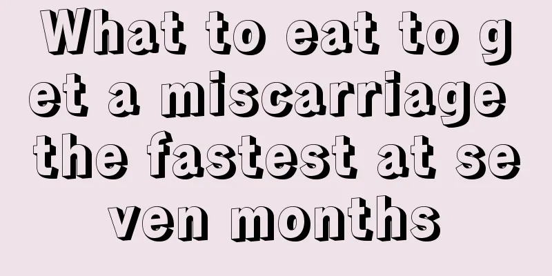 What to eat to get a miscarriage the fastest at seven months