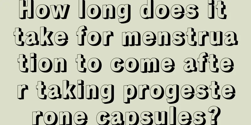 How long does it take for menstruation to come after taking progesterone capsules?