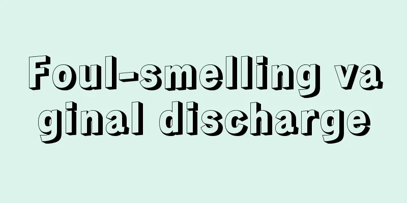 Foul-smelling vaginal discharge