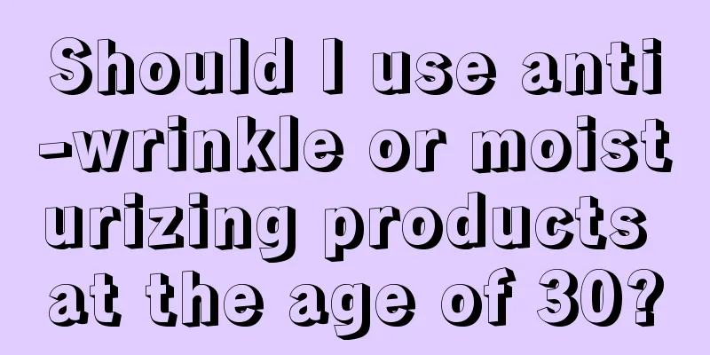 Should I use anti-wrinkle or moisturizing products at the age of 30?