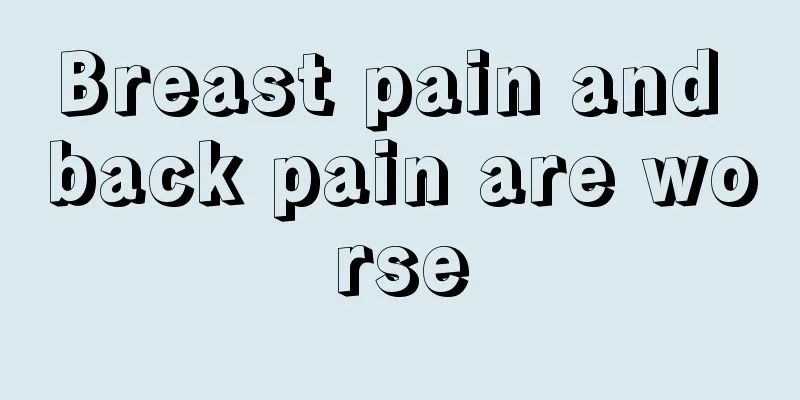 Breast pain and back pain are worse