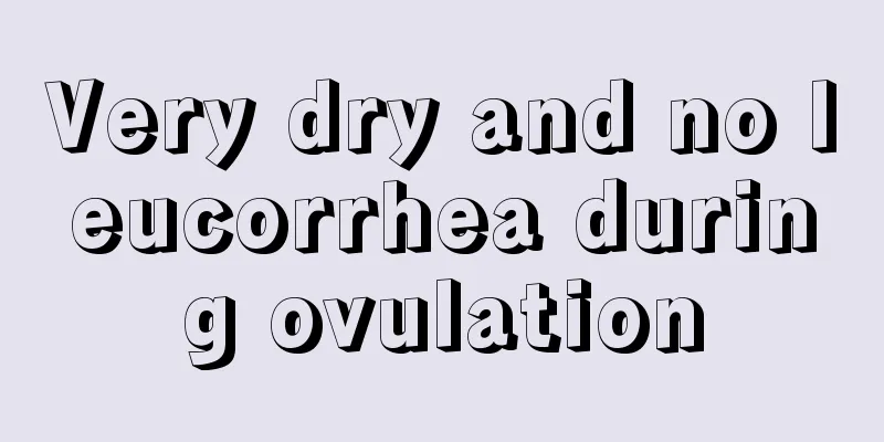 Very dry and no leucorrhea during ovulation