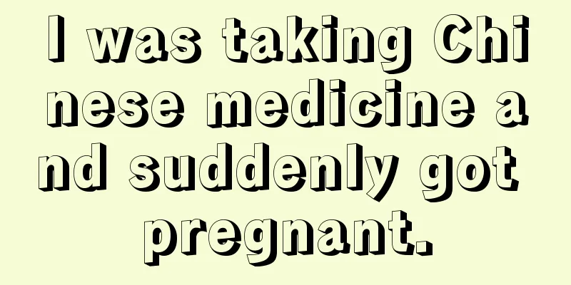 I was taking Chinese medicine and suddenly got pregnant.