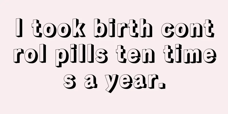 I took birth control pills ten times a year.