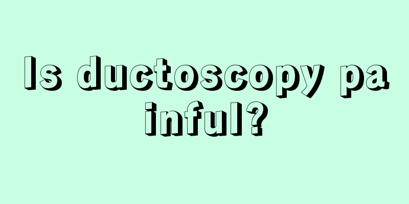 Is ductoscopy painful?