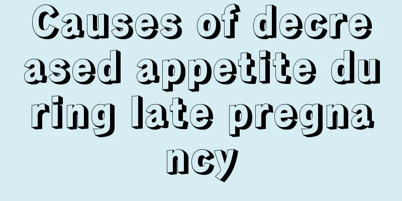 Causes of decreased appetite during late pregnancy