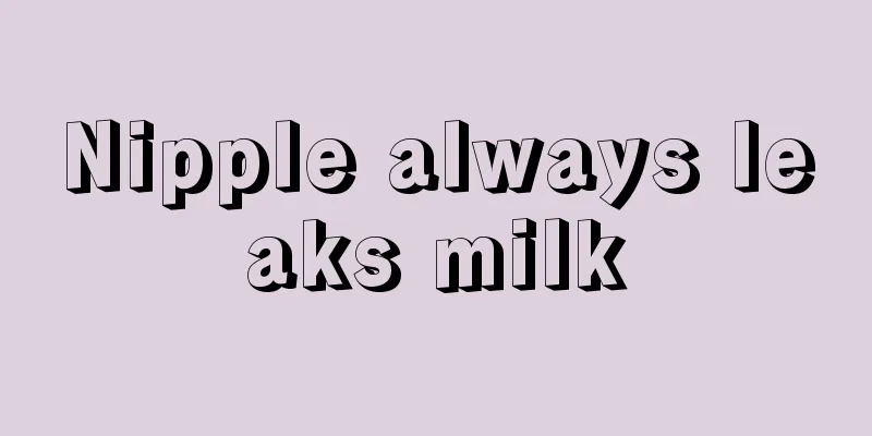 Nipple always leaks milk