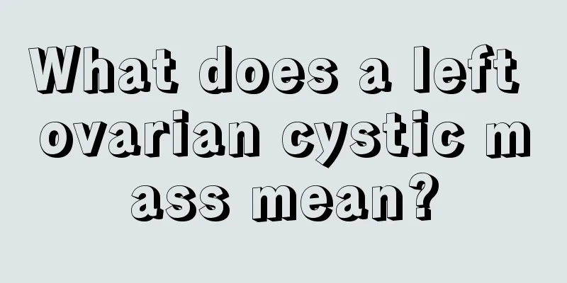 What does a left ovarian cystic mass mean?