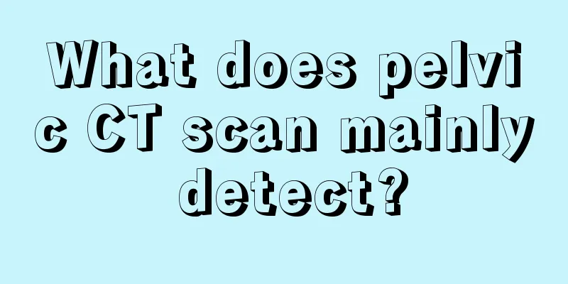 What does pelvic CT scan mainly detect?