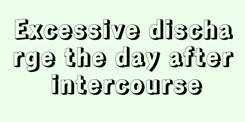 Excessive discharge the day after intercourse