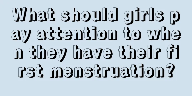 What should girls pay attention to when they have their first menstruation?