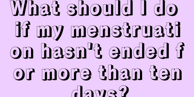 What should I do if my menstruation hasn't ended for more than ten days?