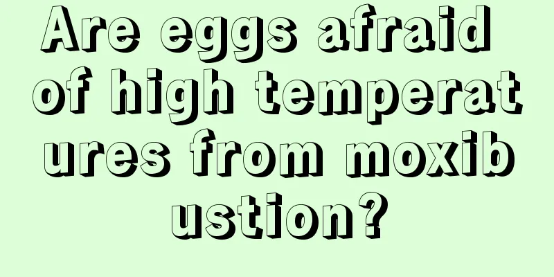 Are eggs afraid of high temperatures from moxibustion?