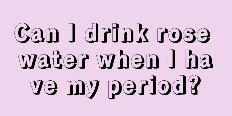 Can I drink rose water when I have my period?