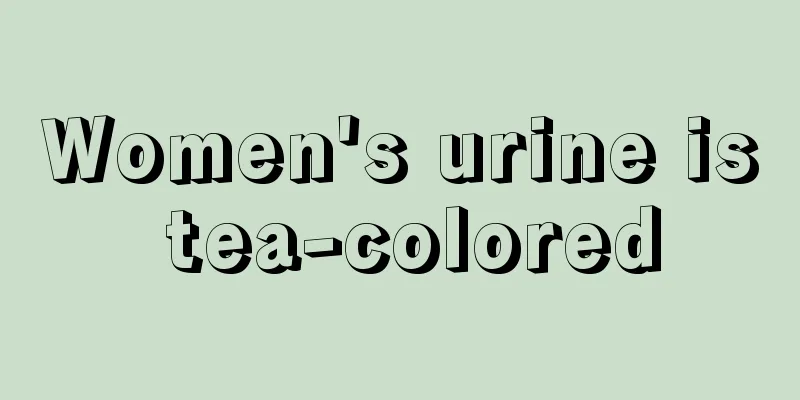 Women's urine is tea-colored