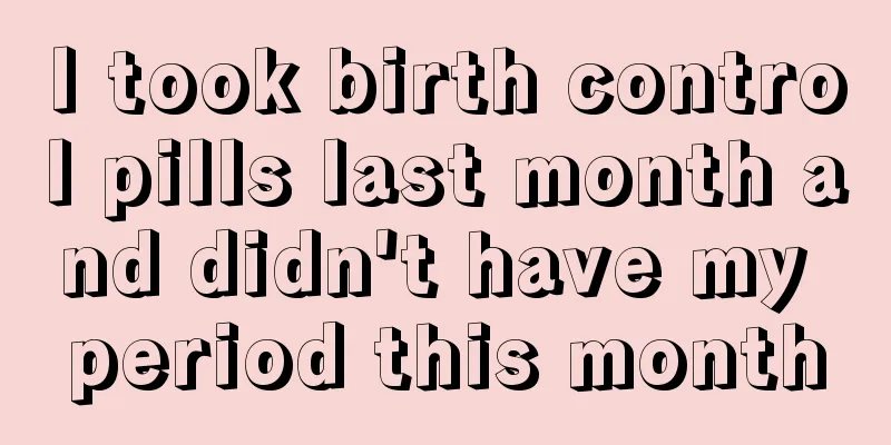 I took birth control pills last month and didn't have my period this month