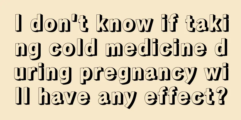 I don't know if taking cold medicine during pregnancy will have any effect?