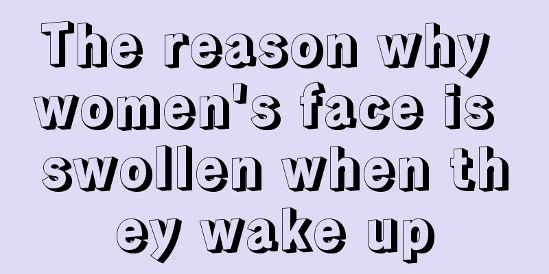 The reason why women's face is swollen when they wake up