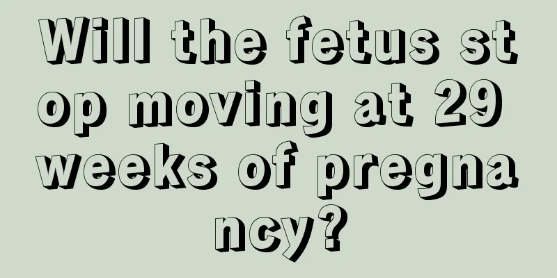 Will the fetus stop moving at 29 weeks of pregnancy?