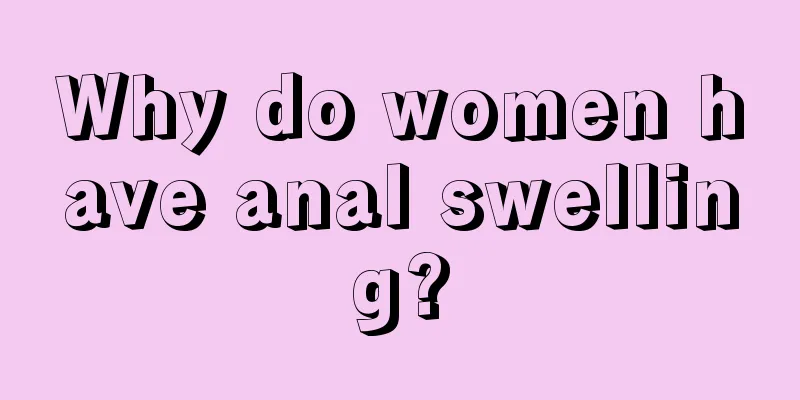 Why do women have anal swelling?