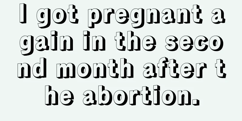 I got pregnant again in the second month after the abortion.