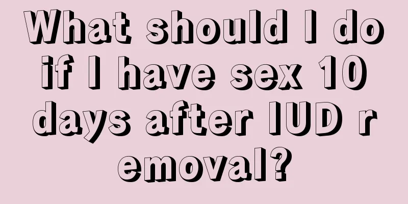 What should I do if I have sex 10 days after IUD removal?