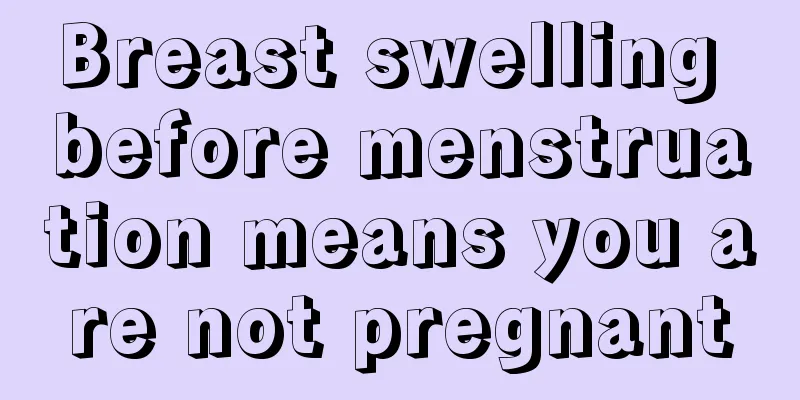 Breast swelling before menstruation means you are not pregnant