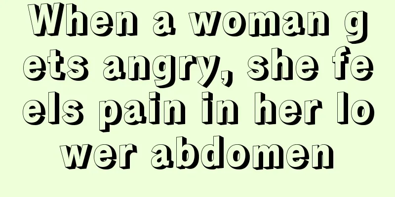 When a woman gets angry, she feels pain in her lower abdomen