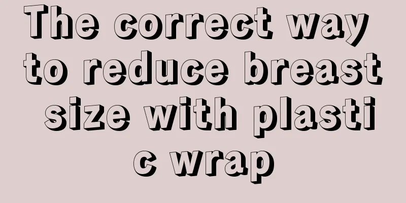 The correct way to reduce breast size with plastic wrap