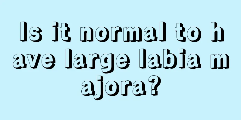 Is it normal to have large labia majora?