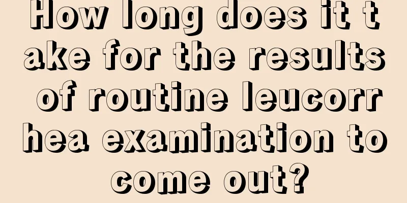 How long does it take for the results of routine leucorrhea examination to come out?