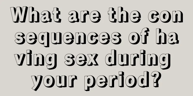 What are the consequences of having sex during your period?