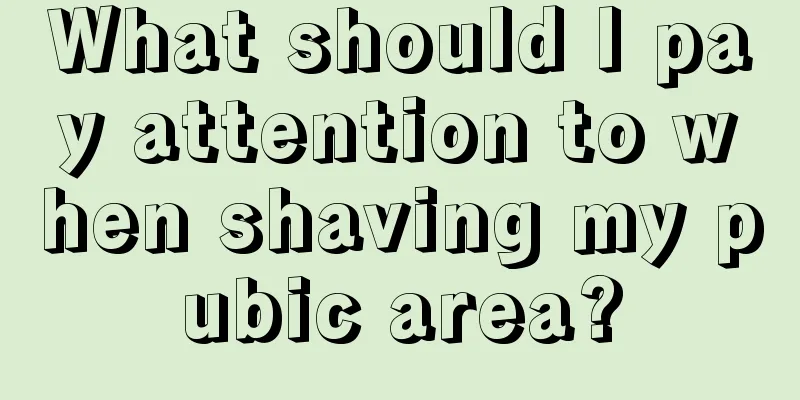 What should I pay attention to when shaving my pubic area?