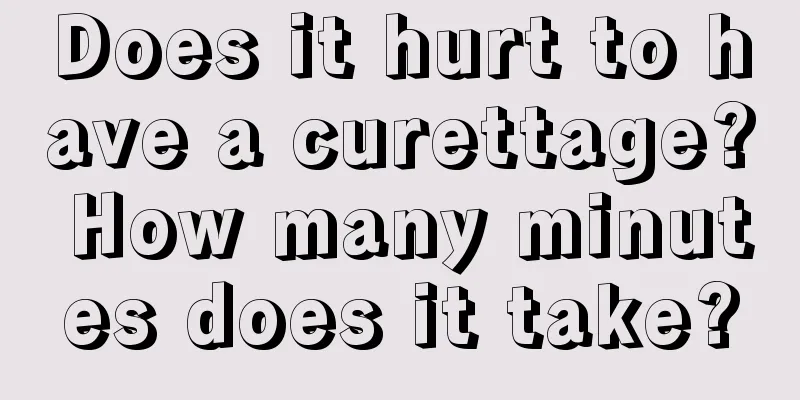 Does it hurt to have a curettage? How many minutes does it take?