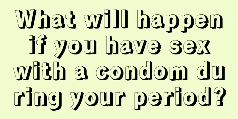 What will happen if you have sex with a condom during your period?