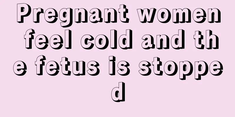 Pregnant women feel cold and the fetus is stopped