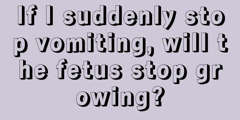 If I suddenly stop vomiting, will the fetus stop growing?