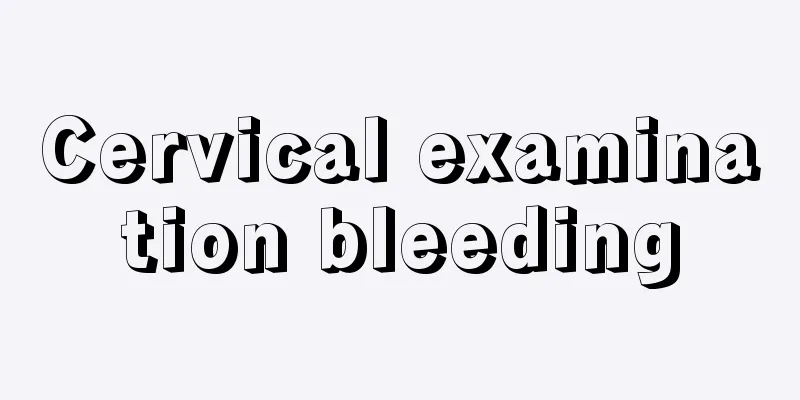 Cervical examination bleeding