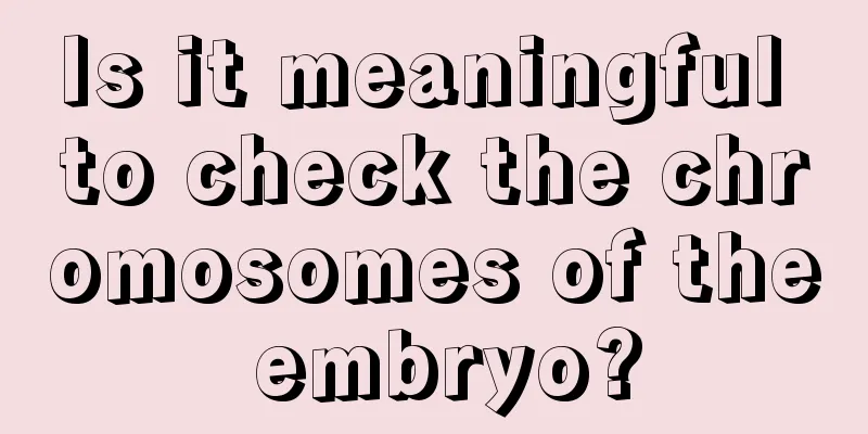 Is it meaningful to check the chromosomes of the embryo?