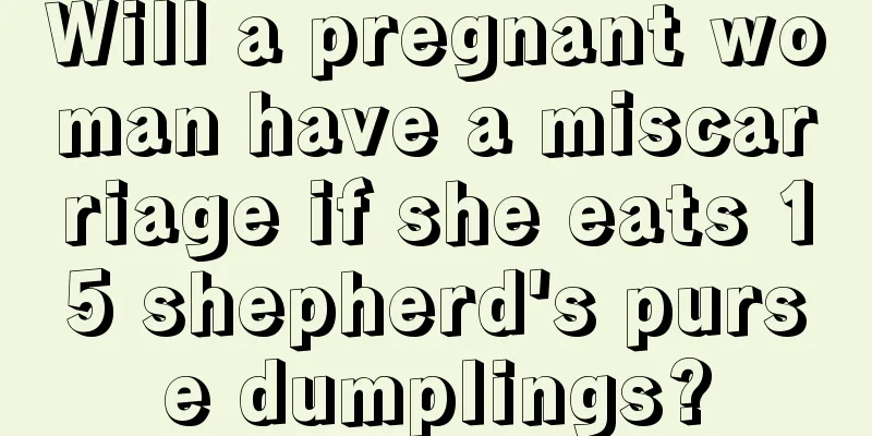 Will a pregnant woman have a miscarriage if she eats 15 shepherd's purse dumplings?