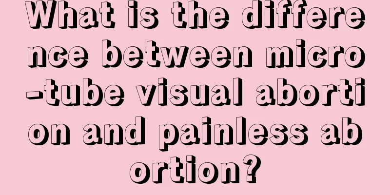 What is the difference between micro-tube visual abortion and painless abortion?