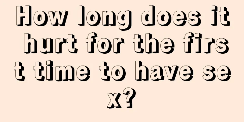 How long does it hurt for the first time to have sex?