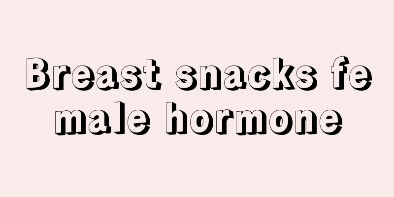 Breast snacks female hormone