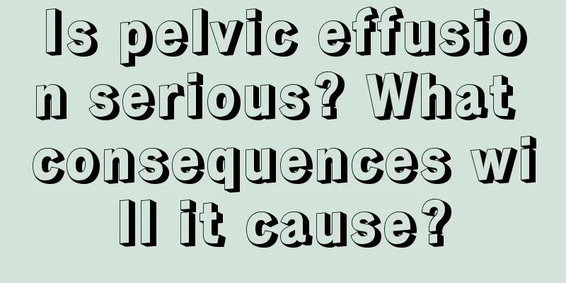 Is pelvic effusion serious? What consequences will it cause?