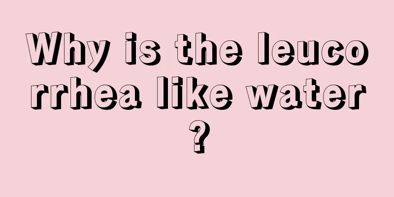 Why is the leucorrhea like water?