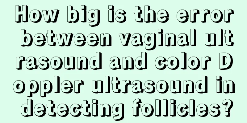 How big is the error between vaginal ultrasound and color Doppler ultrasound in detecting follicles?