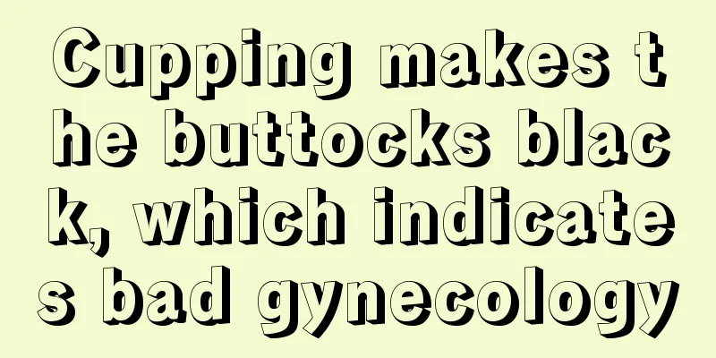 Cupping makes the buttocks black, which indicates bad gynecology