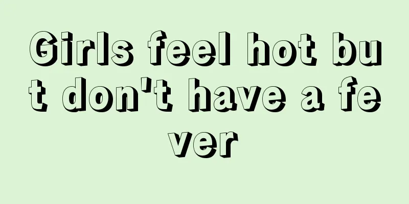 Girls feel hot but don't have a fever