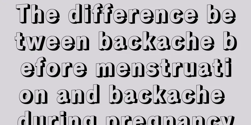 The difference between backache before menstruation and backache during pregnancy