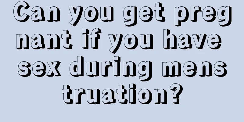 Can you get pregnant if you have sex during menstruation?